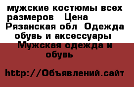 мужские костюмы всех размеров › Цена ­ 1 000 - Рязанская обл. Одежда, обувь и аксессуары » Мужская одежда и обувь   